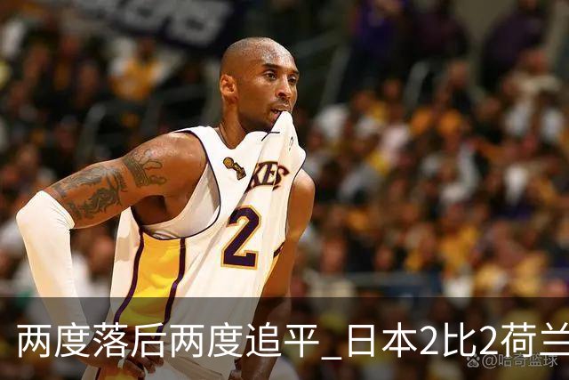 两度落后两度追平 日本2比2荷兰 延续亚洲球队不败纪录