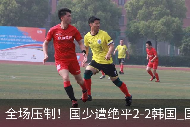 全场压制！国少遭绝平2-2韩国 国少第87分钟送点3胜1平以第二晋级