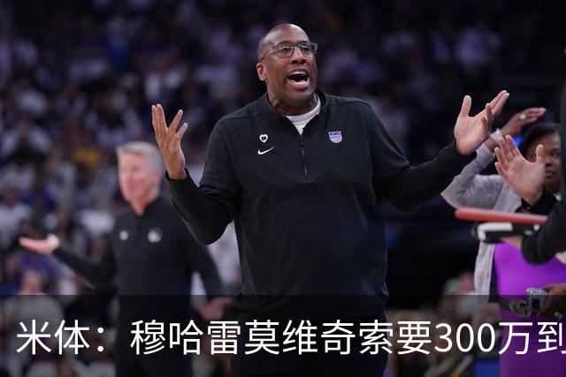 米体：穆哈雷莫维奇索要300万到400万欧税后年薪，尤文认为太高