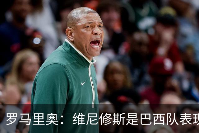 罗马里奥：维尼修斯是巴西队表现最好的 拉菲尼亚表现低于预期