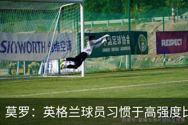 莫罗：英格兰球员习惯于高强度比赛，有很多球员能决定比赛