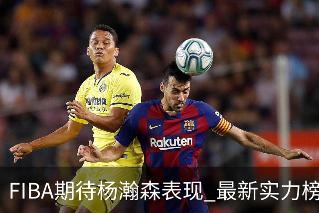 FIBA期待杨瀚森表现 最新实力榜：中国男篮高居第二