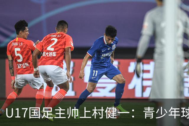 U17国足主帅上村健一：青少年球员培养需要五环并重